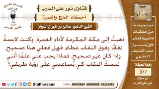 ذهبت إلى مكة المكرمة لأداء العمرة وكنت لابسة نقابا وفوق النقاب غطاء، فهل فعلي هذا صحيح؟ صالح الفوزان