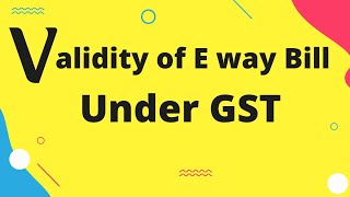 Validity of E way Bill under Gst | What is E way bill validity