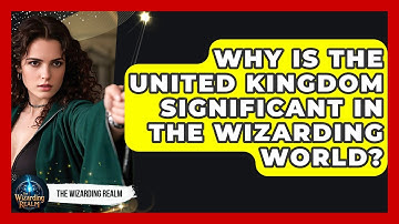 Why Is the United Kingdom Significant in the Wizarding World? - The Wizarding Realm