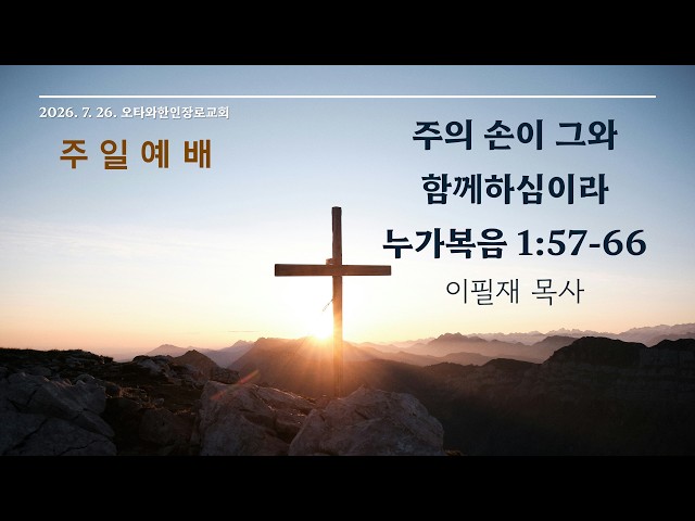 2026-07-26 | 주의 손이 그와 함께 하심이라 (누가복음 1:57-66) | 이필재 목사 | 오타와 한인 장로교회(OKPC) 주일예배 설교