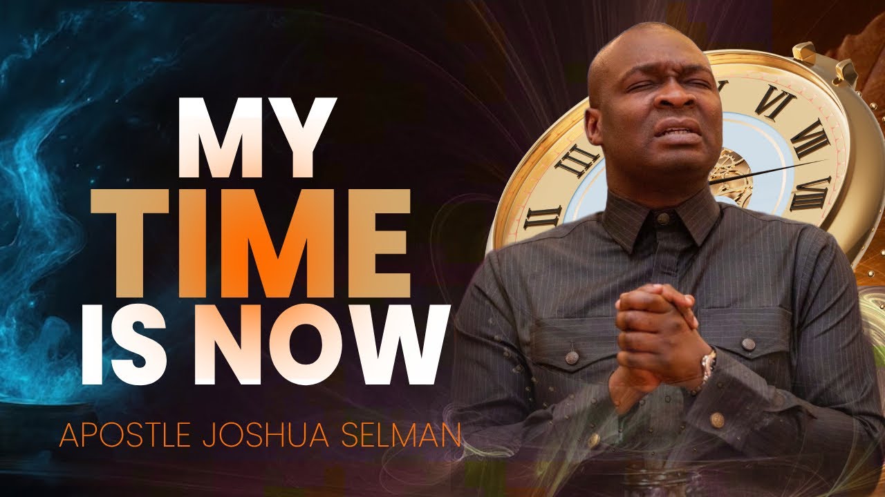 MY TIME IS NOW | APOSTLE JOSHUA SELMAN