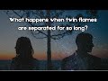 What happens when twin flames are separated for so long
