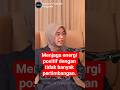 Menjaga energi positif dengan tidak banyak pertimbangan untuk melakukan hal-hal yang membuat bahagia
