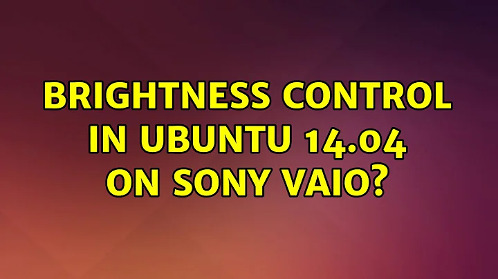 Brightness control in Ubuntu 14.04 on Sony Vaio? (2 Solutions!!)