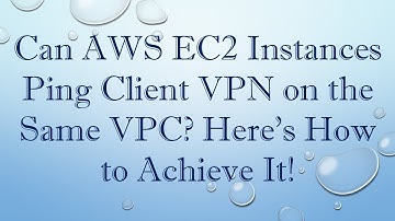 Can AWS EC2 Instances Ping Client VPN on the Same VPC? Here’s How to Achieve It!