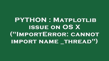 PYTHON : Matplotlib issue on OS X ("ImportError: cannot import name _thread")