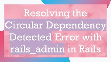 Resolving the Circular Dependency Detected Error with rails_admin in Rails