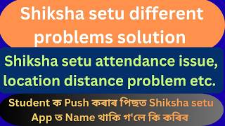 Different problems solution shiksha setu attendance issue/location issue/old data etc. solution