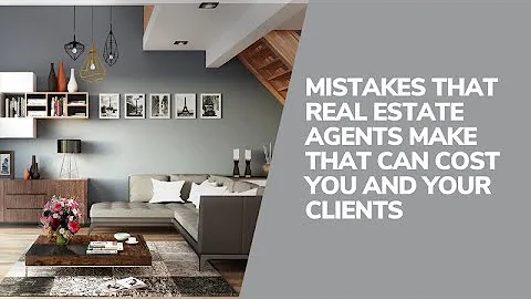Mistakes That Real Estate Agents Make That Can Cos...