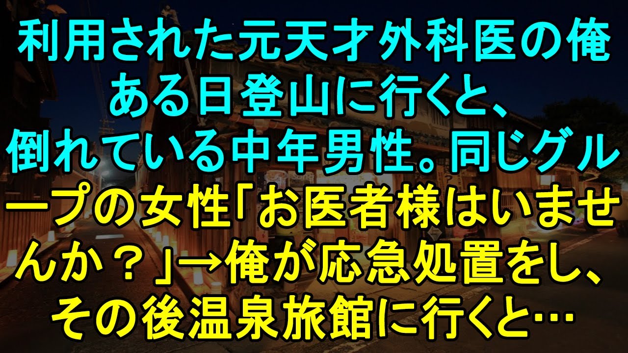 【感動する話】利用された元天才外科医の俺。ある日登山に行くと、倒れている中年男性。同じグループの女性「お医者様はいませんか？」→俺が応急処置をし、その後温泉旅館に行くと…
