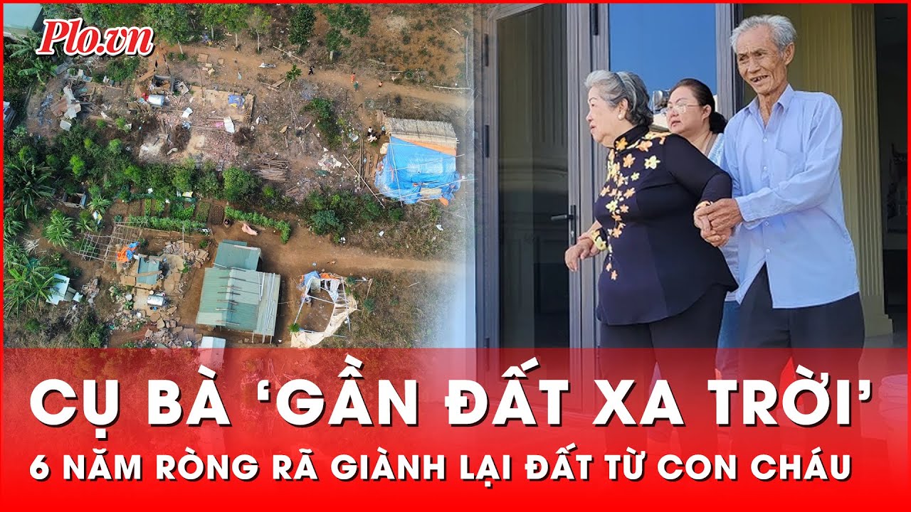 Hành trình 6 năm ròng rã giành lại đất từ con cháu của cụ bà gần 80 ...