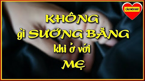 Không Gì Sướng Bằng Khi Ở Với Mẹ | Câu Nói Hay Về Cha Mẹ #1