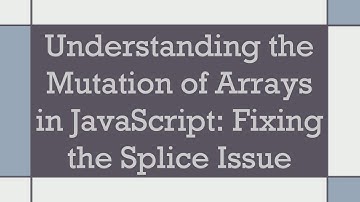 Understanding the Mutation of Arrays in JavaScript: Fixing the Splice Issue