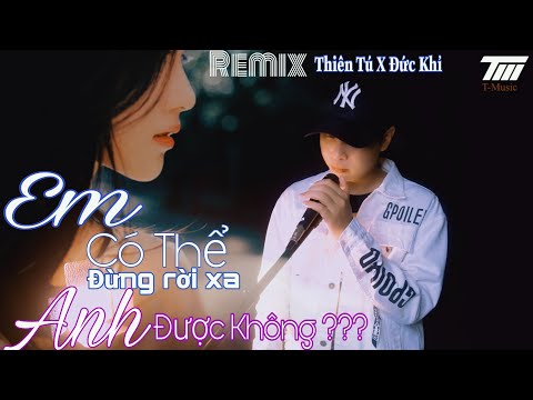 Anh Có Thể Đừng Rời Xa Em Được Không Thiên Tú REMIX Hot Tiktok Người Yêu Dấu ơi Xin Chớ Xa Anh Mà
