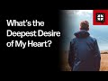 What’s the Deepest Desire of My Heart?