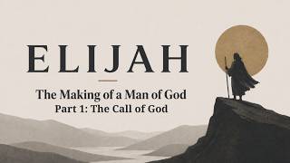 Elijah, The Making of a Man of God Part 1: The Call of God