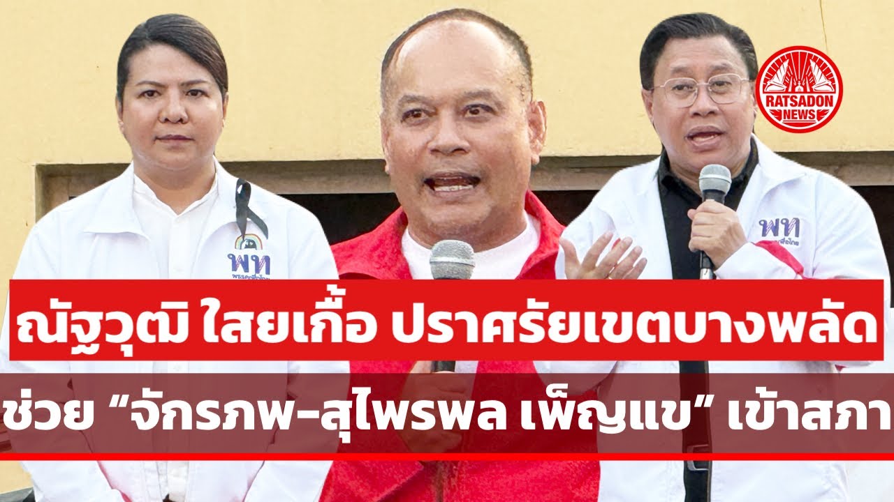 “ณัฐวุฒิ ใสยเกื้อ“ ปราศรัยเขตบางพลัด-บางกอกน้อย ช่วย ”จักรภพ-สุไพรพล เพ็ญแข” เข้าสภา