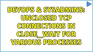 DevOps & SysAdmins: Unclosed TCP connections in CLOSE_WAIT for various processes Net Worth