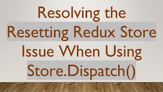 Resolving the Resetting Redux Store Issue When Using Store.Dispatch() Wealth