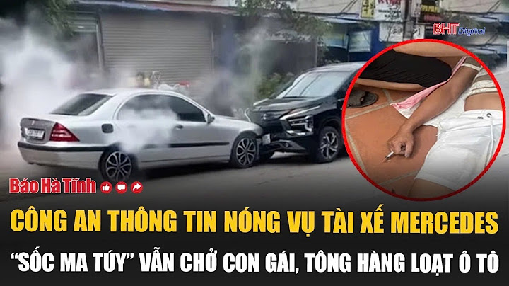 Công an thông tin nóng vụ tài xế Mercedes “sốc ma túy” vẫn chở con gái, tông hàng loạt ô tô