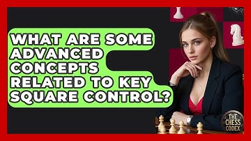What Are Some Advanced Concepts Related To Key Square Control? - The Chess Codex