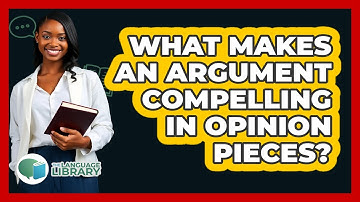 What Makes An Argument Compelling In Opinion Pieces? - The Language Library