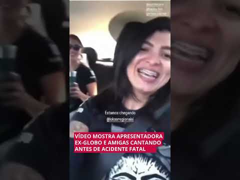 VÍDEO MOSTRA APRESENTADORA EX-GLOBO E AMIGAS CANTANDO ANTES DE ACIDENTE FATAL