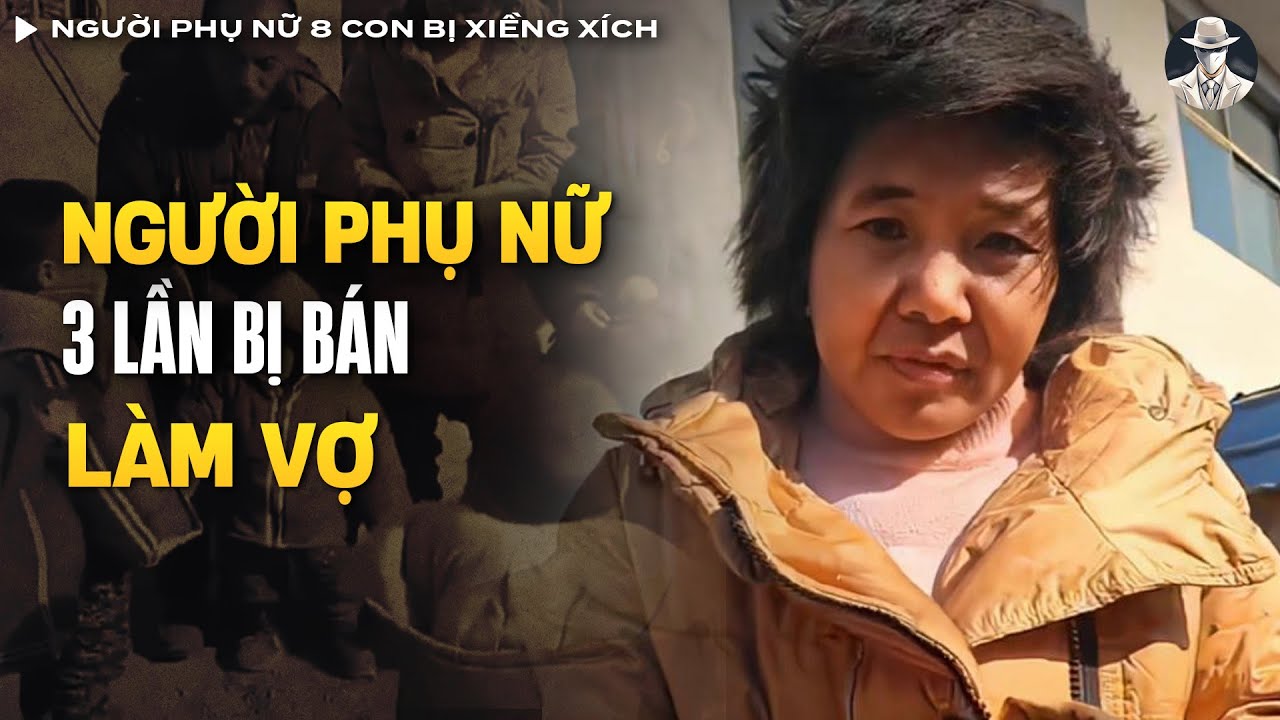 Nạn Buôn Người Ở Trung Quốc - Người Phụ Nữ  8 Con Bị Xiềng Xích Đến T.âm Thần | Vụ Án Có Thật