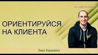 Ориентируйся на клиента  📚 Эван Кармайкл