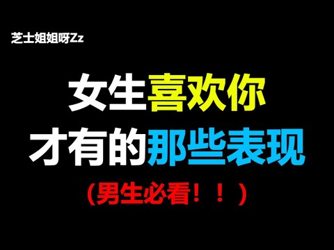 【男生必看】女生喜欢你才有的那些表现，涨知识了！！【芝士姐姐呀Zz】
