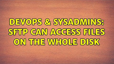 DevOps & SysAdmins: SFTP can access files on the whole disk (2 Solutions!!)