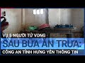 Vụ 5 người tử vong sau bữa ăn trưa: Giám đốc công an tỉnh Hưng Yên thông tin | VTC Tin mới