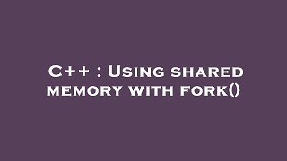 C++ : Using shared memory with fork()