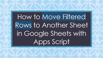 How to Move Filtered Rows to Another Sheet in Google Sheets with Apps Script