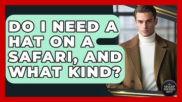 Do I Need A Hat On A Safari, And What Kind? - The Sharp Dressed Gent