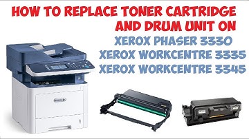 HOW TO REPLACE TONER CARTRIDGE AND DRUM UNIT ON XEROX PHASER 3330, WORKCENTRE 3335, WORKCENTRE 3345