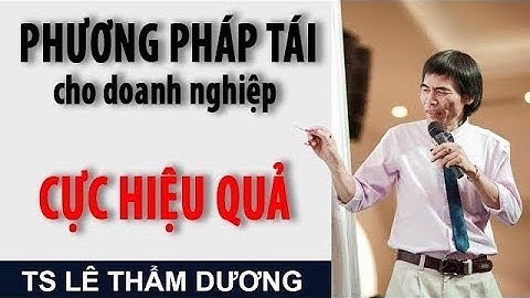 TS Lê Thẩm Dương Mới Nhất | PHƯƠNG PHÁP TÁI cho doanh nghiệp CỰC HIỆU QUẢ | Lê Thẩm Dương 2019