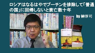 ロシアはなるはやでプーチンを排除して「普通の国」に回帰しないと衰亡数十年　by 榊淳司