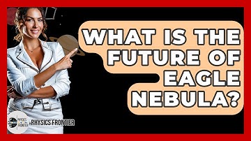 What Is The Future Of Eagle Nebula? - Physics Frontier
