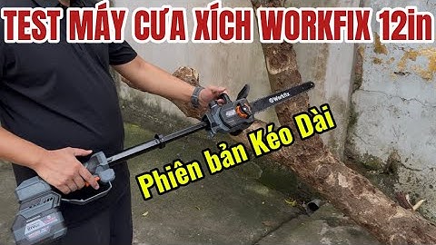 Test Máy Cưa Xích WORKFIX 12in Lam 35cm Phiên Bản Kéo Dài Mô Tơ Lõi Đồng Không Chổi Than