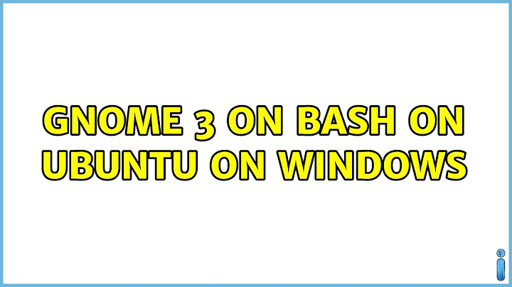 Gnome 3 on bash on Ubuntu on Windows (3 Solutions!!)