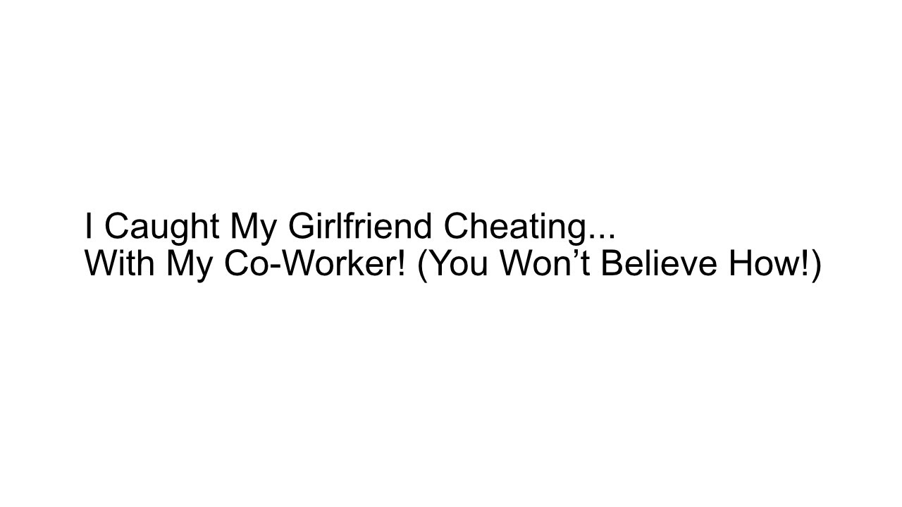 I Caught My Girlfriend Cheating... With My Co-Worker! (You Won’t ...
