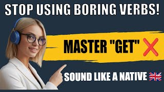 STOP USING BORING VERBS! ❌ Master the word "GET" Like a Native Brit (Masterclass)