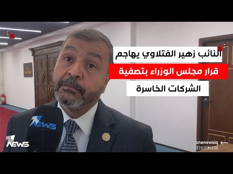 النائب زهير الفتلاوي يهاجم قرار مجلس الوزراء بتصفية الشركات الخاسرة وفتح الباب لبيع أصول الدولة