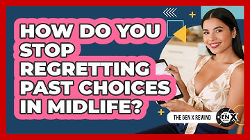 How Do You Stop Regretting Past Choices In Midlife? - The Gen X Rewind