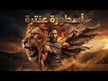 هدير الأسد الأسود ملحمة عنترة بن شداد أقوى القصائد بصوت جهوري يهز القلوب 