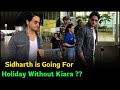 Sidharth is Going For Holiday Without Kiara