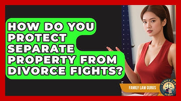 How Do You Protect Separate Property From Divorce Fights? - Family Law Gurus