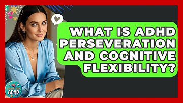 What Is ADHD Perseveration And Cognitive Flexibility? - Managing Your ADHD