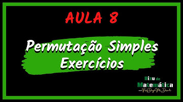 AULA 8: PERMUTAÇÃO SIMPLES -- EXERCÍCIOS PARTE 1